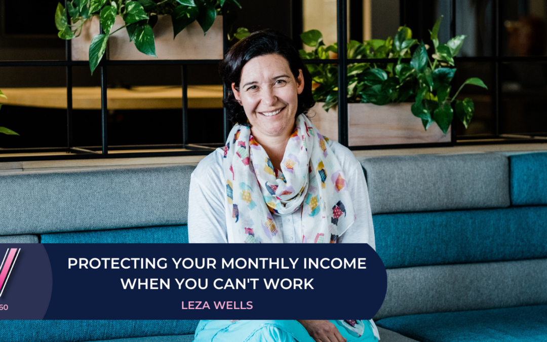160 Protecting your monthly income when you can’t work with Leza Wells